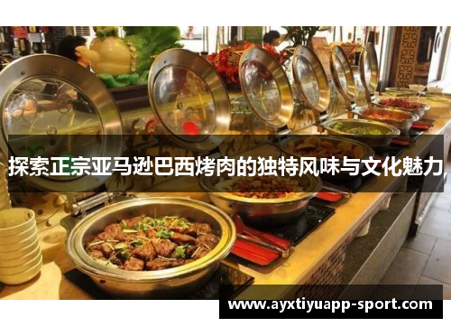 探索正宗亚马逊巴西烤肉的独特风味与文化魅力