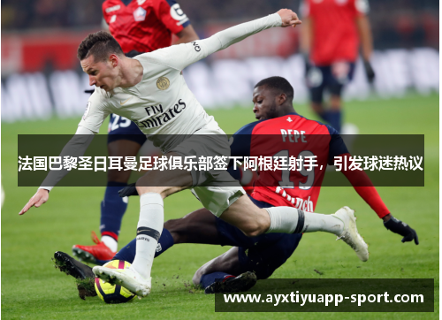 法国巴黎圣日耳曼足球俱乐部签下阿根廷射手，引发球迷热议