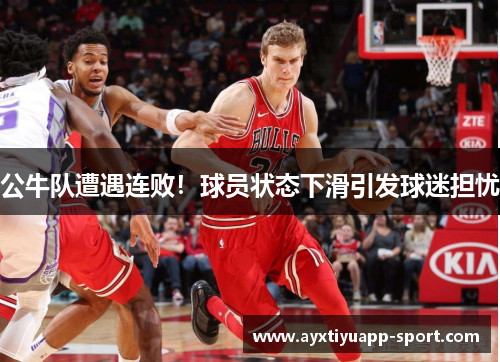 公牛队遭遇连败！球员状态下滑引发球迷担忧
