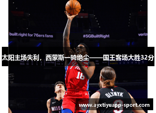 太阳主场失利，西蒙斯一骑绝尘——国王客场大胜32分