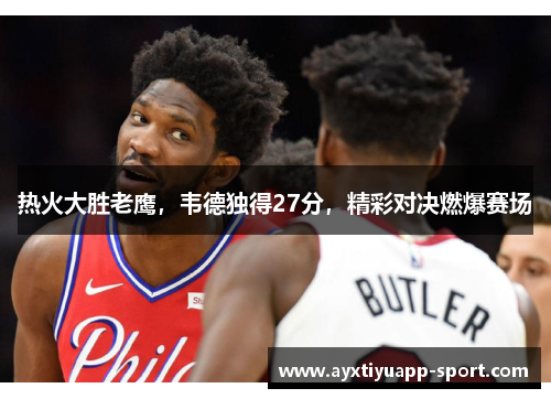 热火大胜老鹰，韦德独得27分，精彩对决燃爆赛场