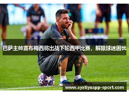 巴萨主帅宣布梅西将出战下轮西甲比赛，解除球迷困忧