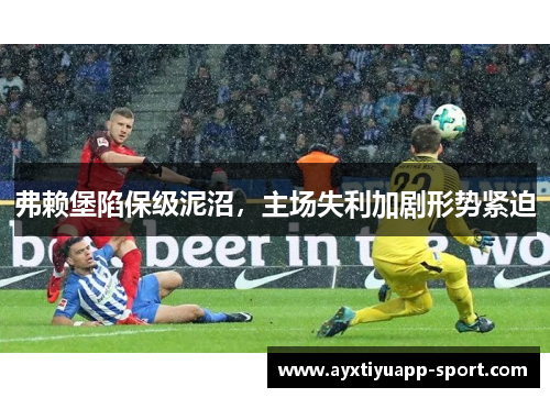 弗赖堡陷保级泥沼，主场失利加剧形势紧迫