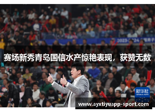 赛场新秀青岛国信水产惊艳表现，获赞无数