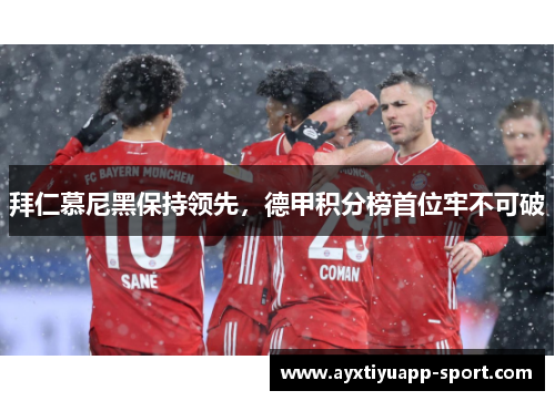 拜仁慕尼黑保持领先，德甲积分榜首位牢不可破