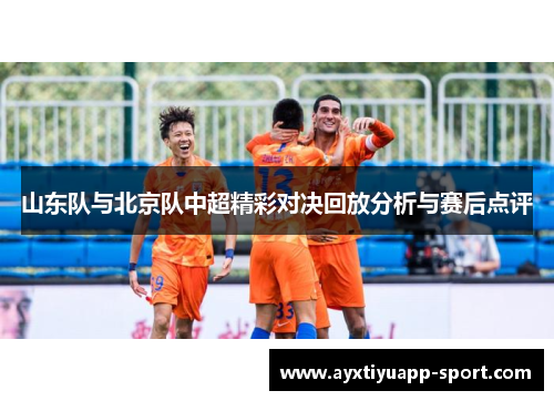 山东队与北京队中超精彩对决回放分析与赛后点评