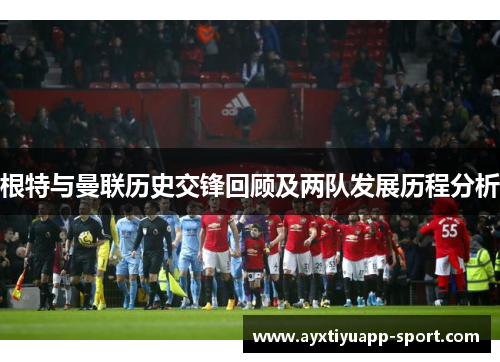 根特与曼联历史交锋回顾及两队发展历程分析