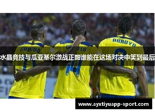 水晶竞技与瓜亚基尔激战正酣谁能在这场对决中笑到最后
