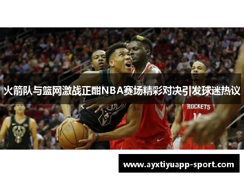 火箭队与篮网激战正酣NBA赛场精彩对决引发球迷热议