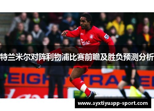 特兰米尔对阵利物浦比赛前瞻及胜负预测分析