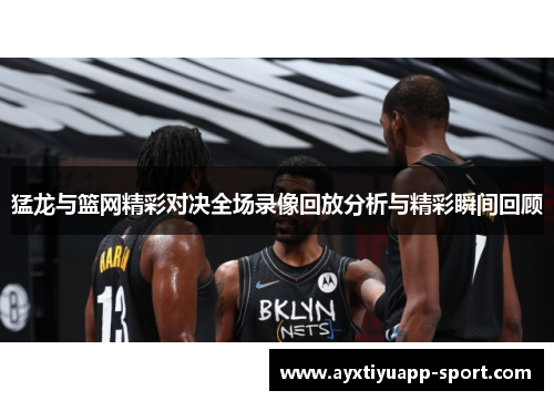 猛龙与篮网精彩对决全场录像回放分析与精彩瞬间回顾